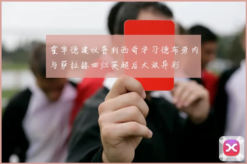霍华德建议普利西奇学习德布劳内与萨拉赫回归英超后大放异彩