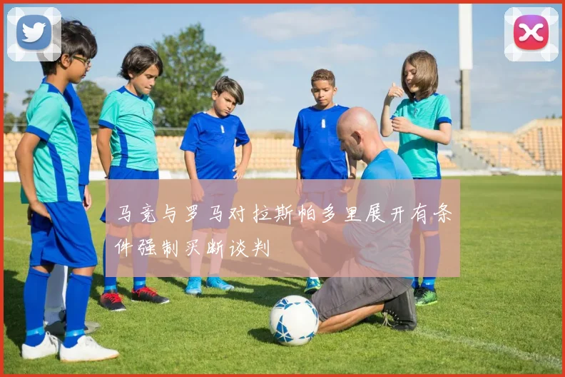 马竞与罗马对拉斯帕多里展开有条件强制买断谈判
