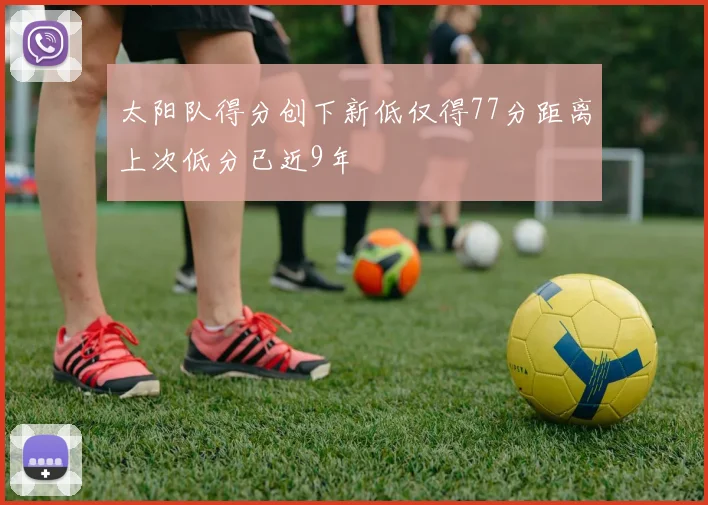 太阳队得分创下新低仅得77分距离上次低分已近9年