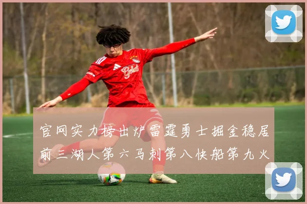 官网实力榜出炉雷霆勇士掘金稳居前三湖人第六马刺第八快船第九火箭第十一