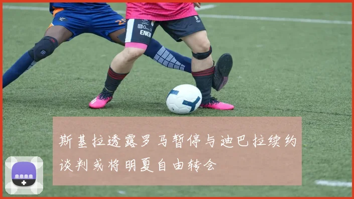 斯基拉透露罗马暂停与迪巴拉续约谈判或将明夏自由转会