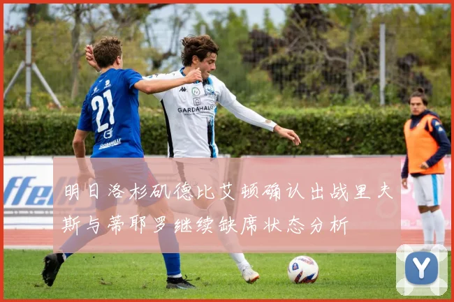 明日洛杉矶德比艾顿确认出战里夫斯与蒂耶罗继续缺席状态分析