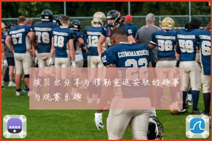 埃贝尔分享与穆勒重返安联的趣事与观赛乐趣