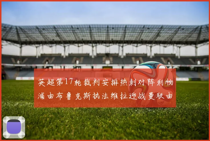 英超第17轮裁判安排热刺对阵利物浦由布鲁克斯执法维拉迎战曼联由奥利弗执法