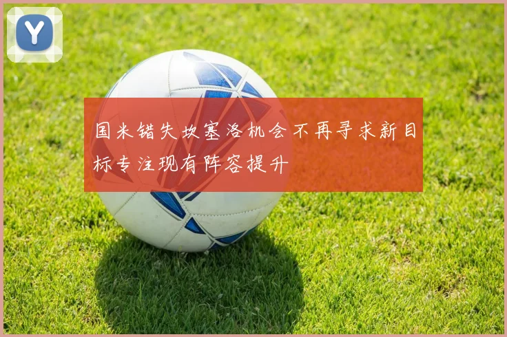 国米错失坎塞洛机会不再寻求新目标专注现有阵容提升