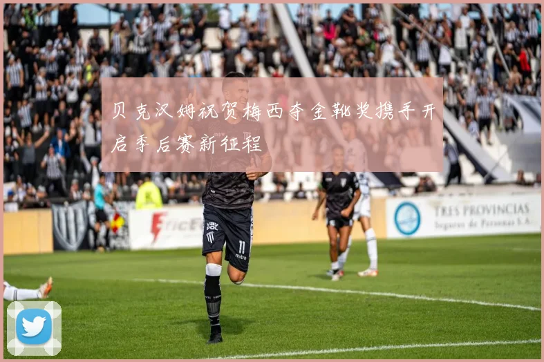 贝克汉姆祝贺梅西夺金靴奖携手开启季后赛新征程