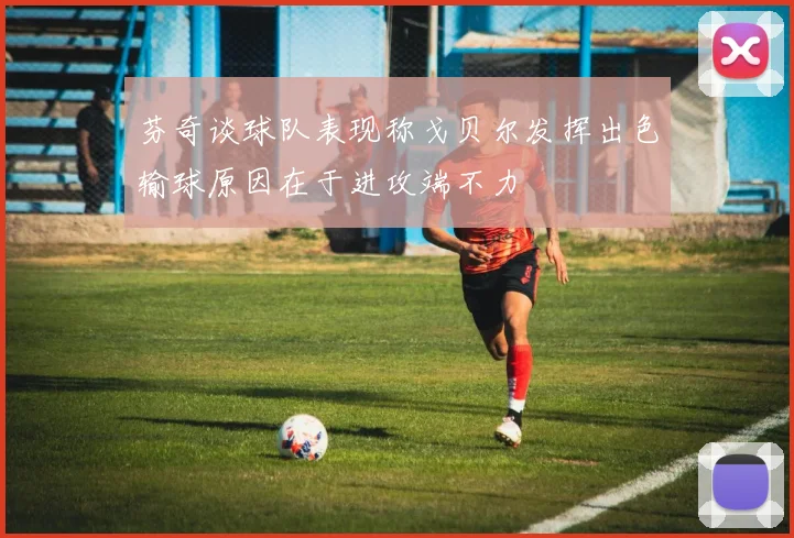 芬奇谈球队表现称戈贝尔发挥出色输球原因在于进攻端不力