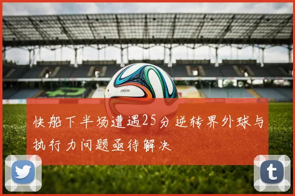 快船下半场遭遇25分逆转界外球与执行力问题亟待解决