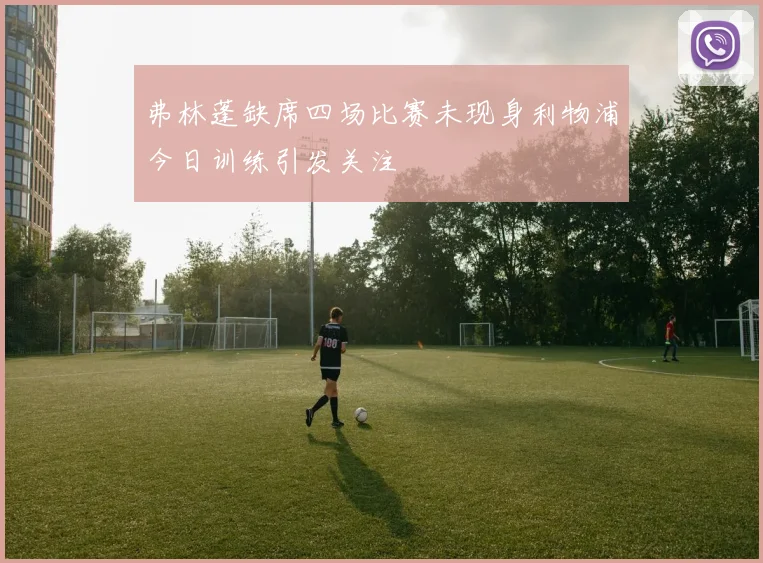 弗林蓬缺席四场比赛未现身利物浦今日训练引发关注