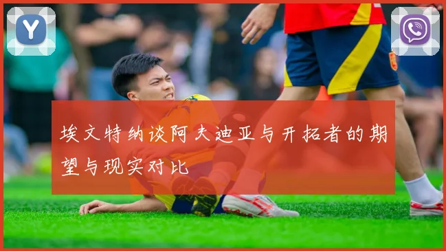 埃文特纳谈阿夫迪亚与开拓者的期望与现实对比