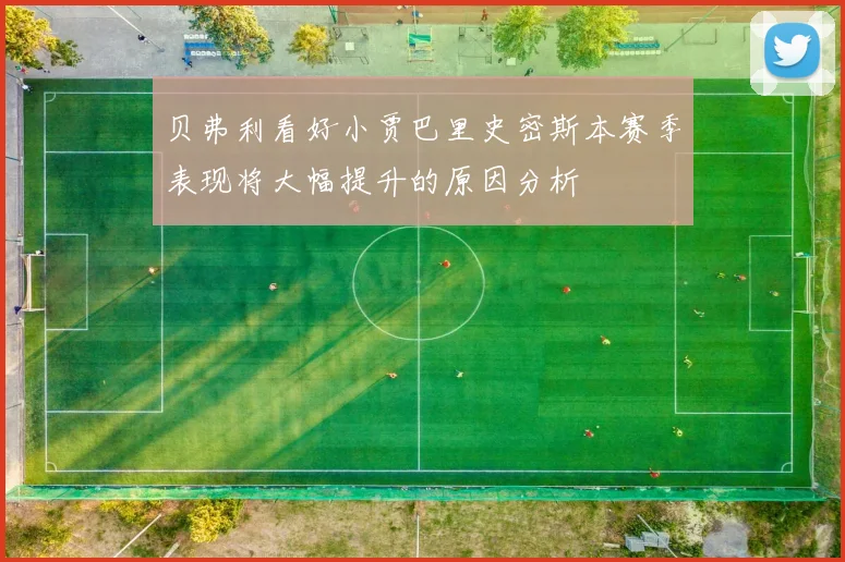 贝弗利看好小贾巴里史密斯本赛季表现将大幅提升的原因分析