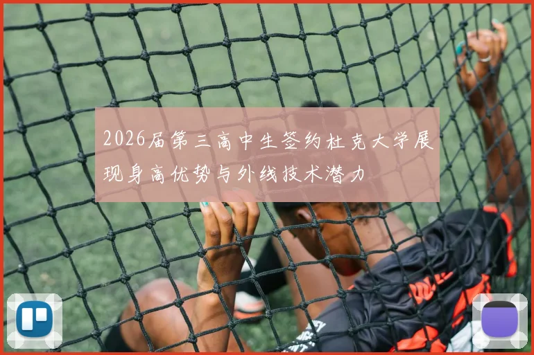 2026届第三高中生签约杜克大学展现身高优势与外线技术潜力