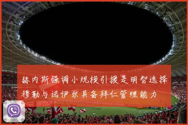 赫内斯强调小规模引援是明智选择穆勒与诺伊尔具备拜仁管理能力