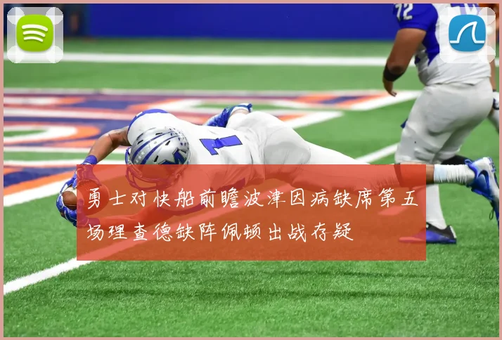 勇士对快船前瞻波津因病缺席第五场理查德缺阵佩顿出战存疑