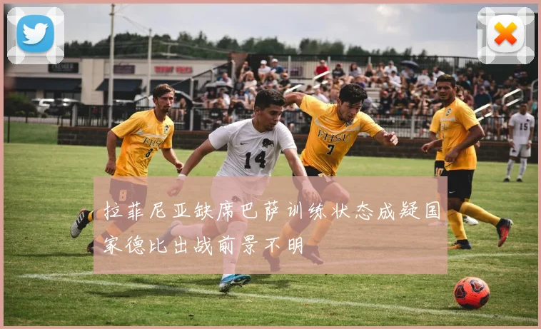 拉菲尼亚缺席巴萨训练状态成疑国家德比出战前景不明