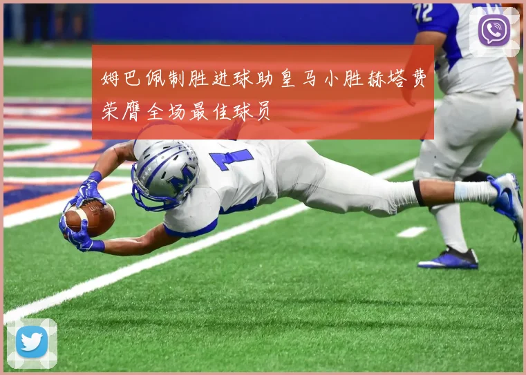 姆巴佩制胜进球助皇马小胜赫塔费荣膺全场最佳球员
