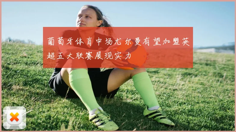 葡萄牙体育中场尤尔曼有望加盟英超五大联赛展现实力